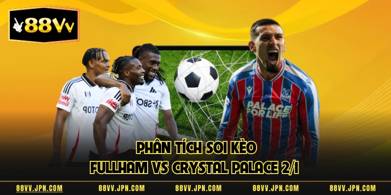 Phân tích soi kèo Fullham vs Crystal Palace 2/1  